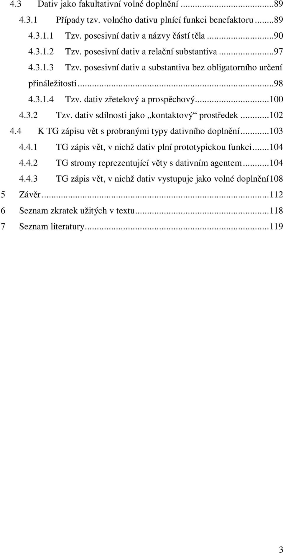 dativ sdílnosti jako kontaktový prostředek...102 4.4 K TG zápisu vět s probranými typy dativního doplnění...103 4.4.1 TG zápis vět, v nichž dativ plní prototypickou funkci...104 4.4.2 TG stromy reprezentující věty s dativním agentem.