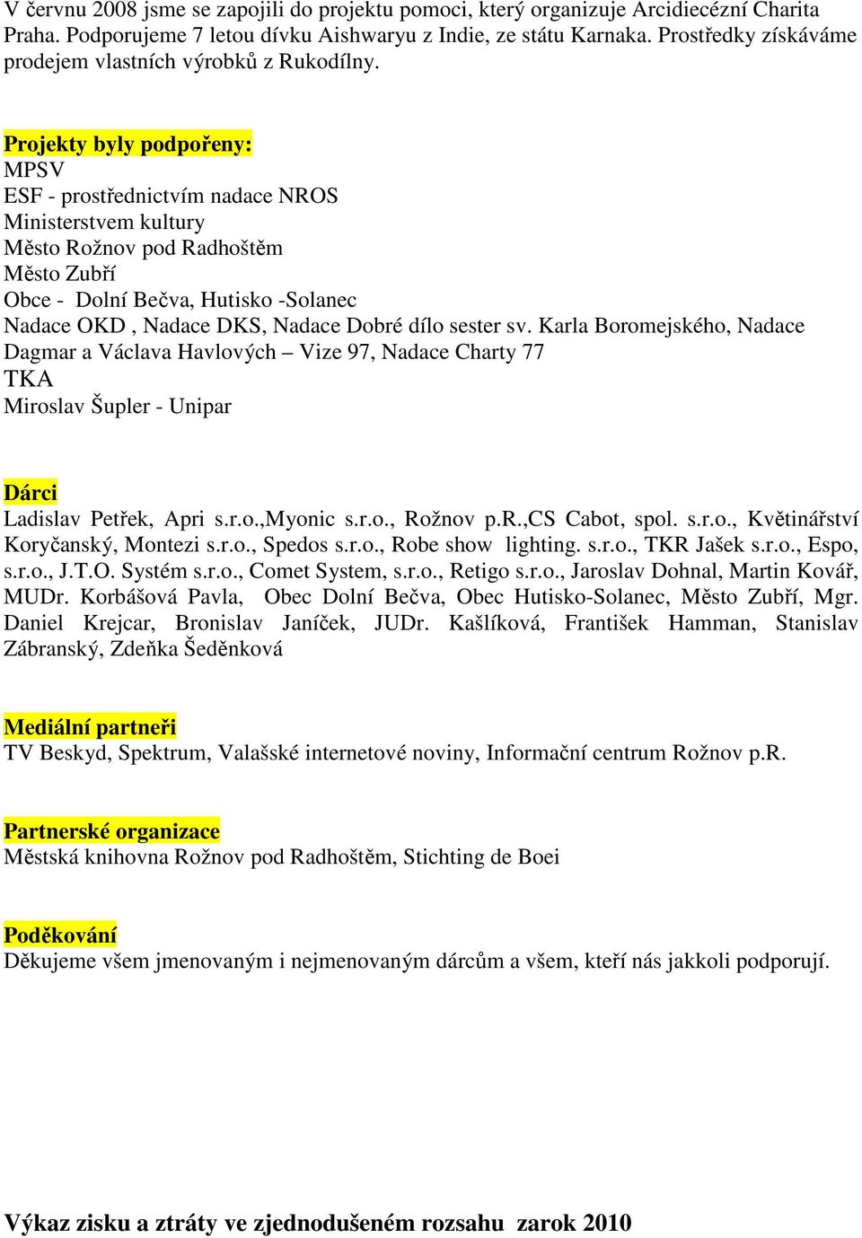 Projekty byly podpořeny: MPSV ESF - prostřednictvím nadace NROS Ministerstvem kultury Město Rožnov pod Radhoštěm Město Zubří Obce - Dolní Bečva, Hutisko -Solanec Nadace OKD, Nadace DKS, Nadace Dobré