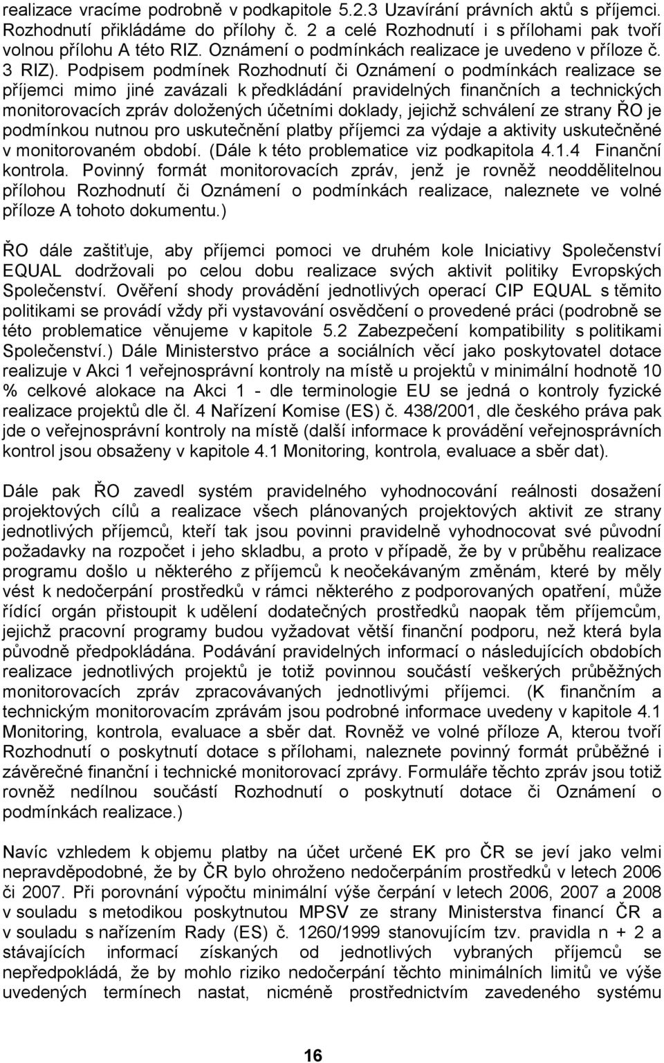 Podpisem podmínek Rozhodnutí či Oznámení o podmínkách realizace se příjemci mimo jiné zavázali k předkládání pravidelných finančních a technických monitorovacích zpráv doložených účetními doklady,