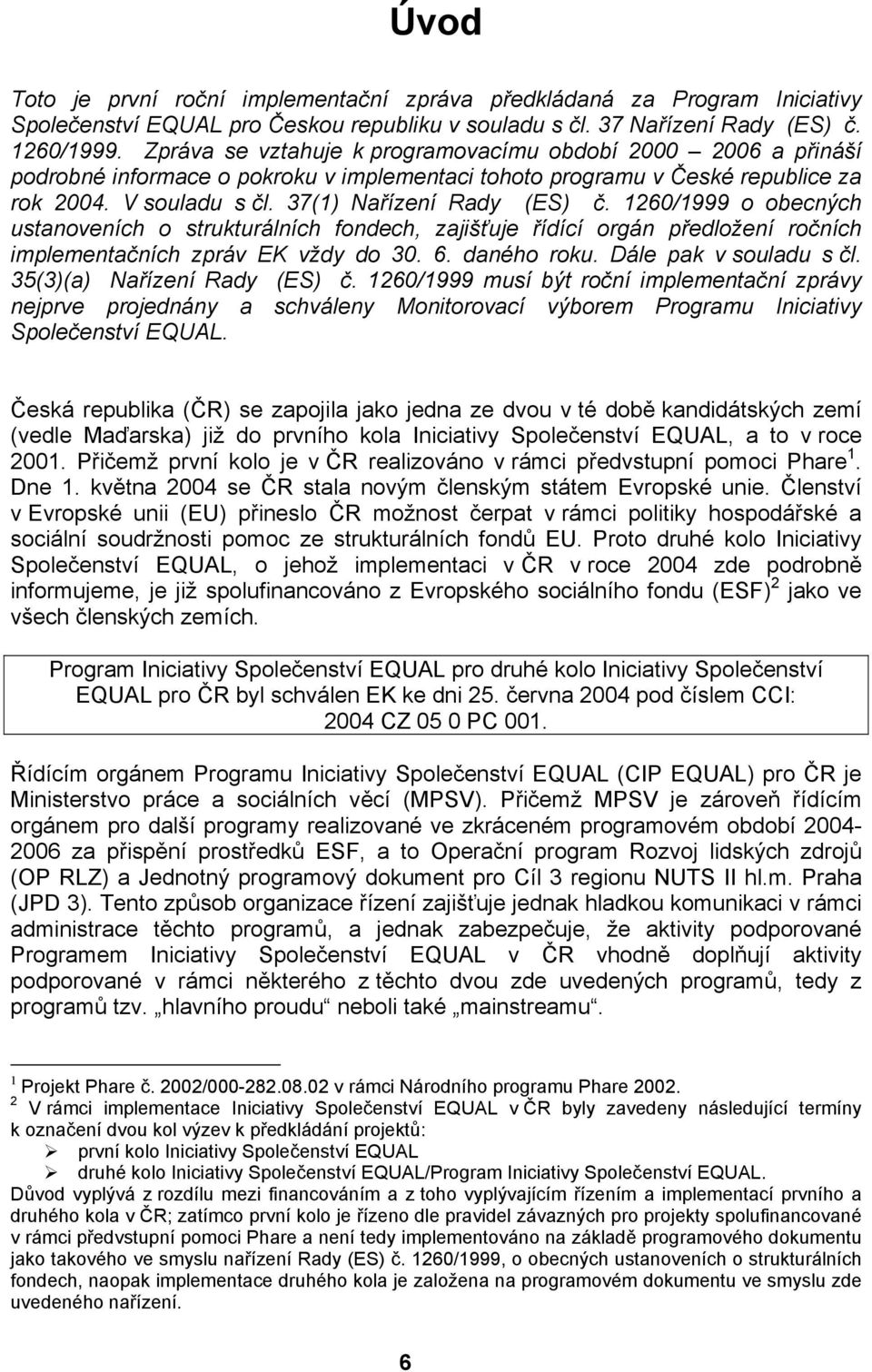 1260/1999 o obecných ustanoveních o strukturálních fondech, zajišťuje řídící orgán předložení ročních implementačních zpráv EK vždy do 30. 6. daného roku. Dále pak v souladu s čl.