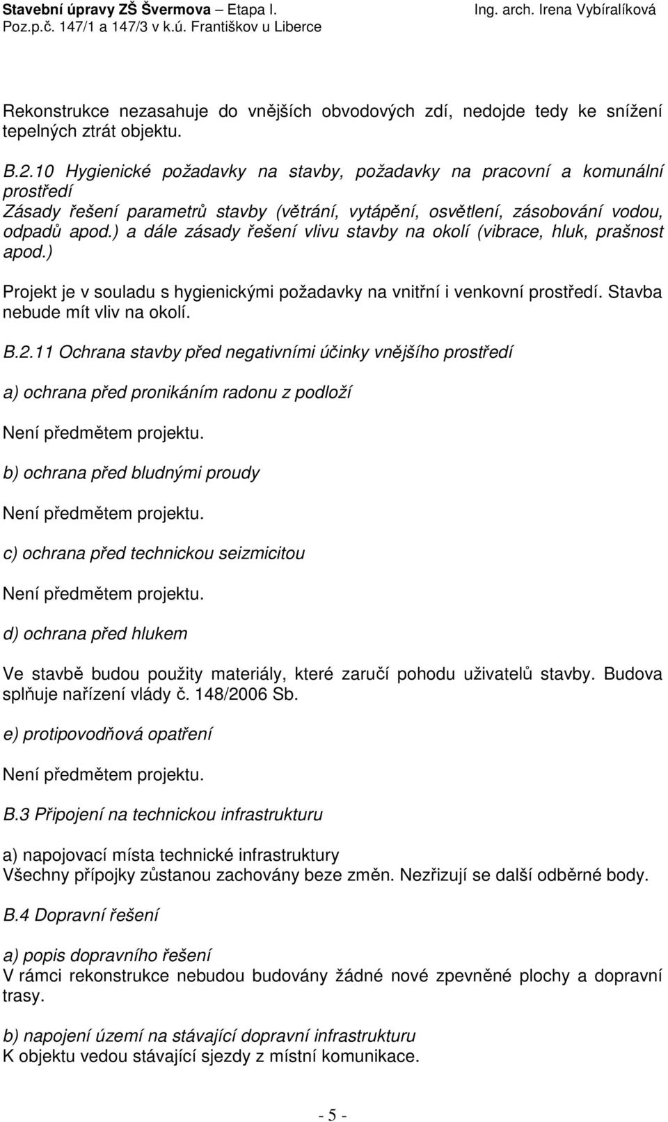 ) a dále zásady řešení vlivu stavby na okolí (vibrace, hluk, prašnost apod.) Projekt je v souladu s hygienickými požadavky na vnitřní i venkovní prostředí. Stavba nebude mít vliv na okolí. B.2.