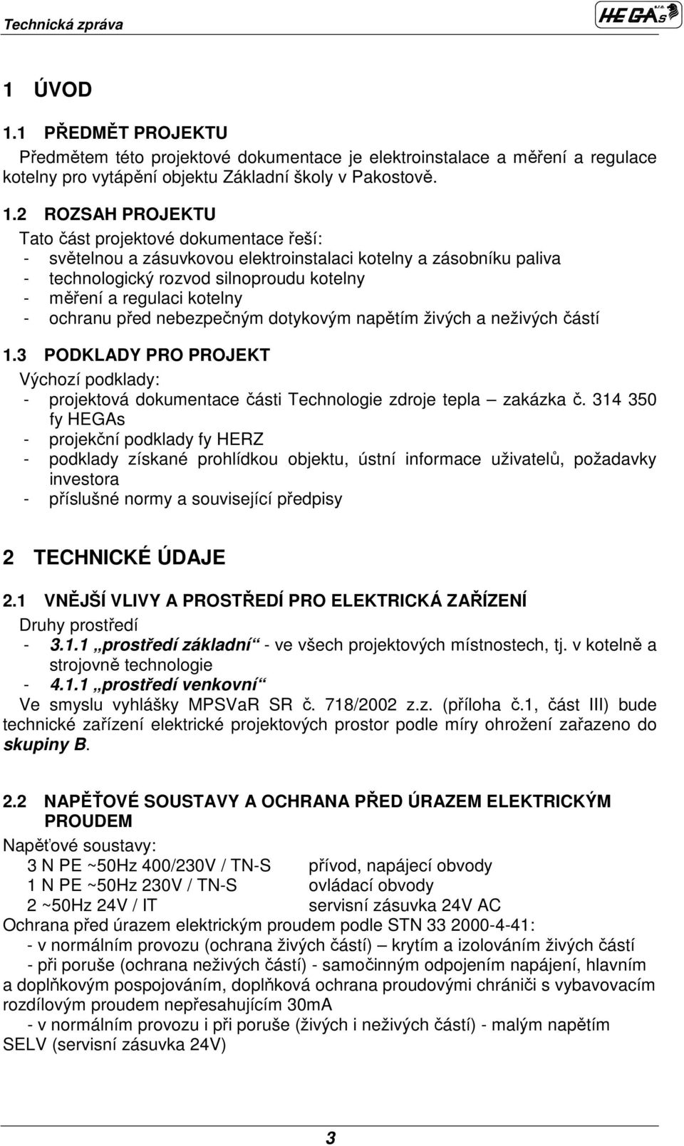 2 ROZSAH PROJEKTU Tato část projektové dokumentace řeší: - světelnou a zásuvkovou elektroinstalaci kotelny a zásobníku paliva - technologický rozvod silnoproudu kotelny - měření a regulaci kotelny -