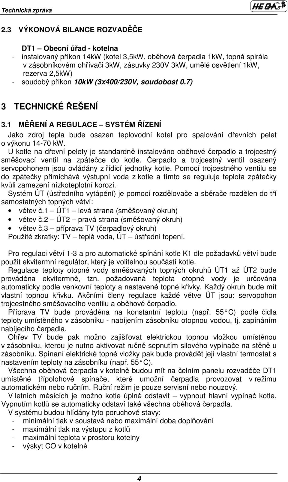 1 MĚŘENÍ A REGULACE SYSTÉM ŘÍZENÍ Jako zdroj tepla bude osazen teplovodní kotel pro spalování dřevních pelet o výkonu 14-70 kw.