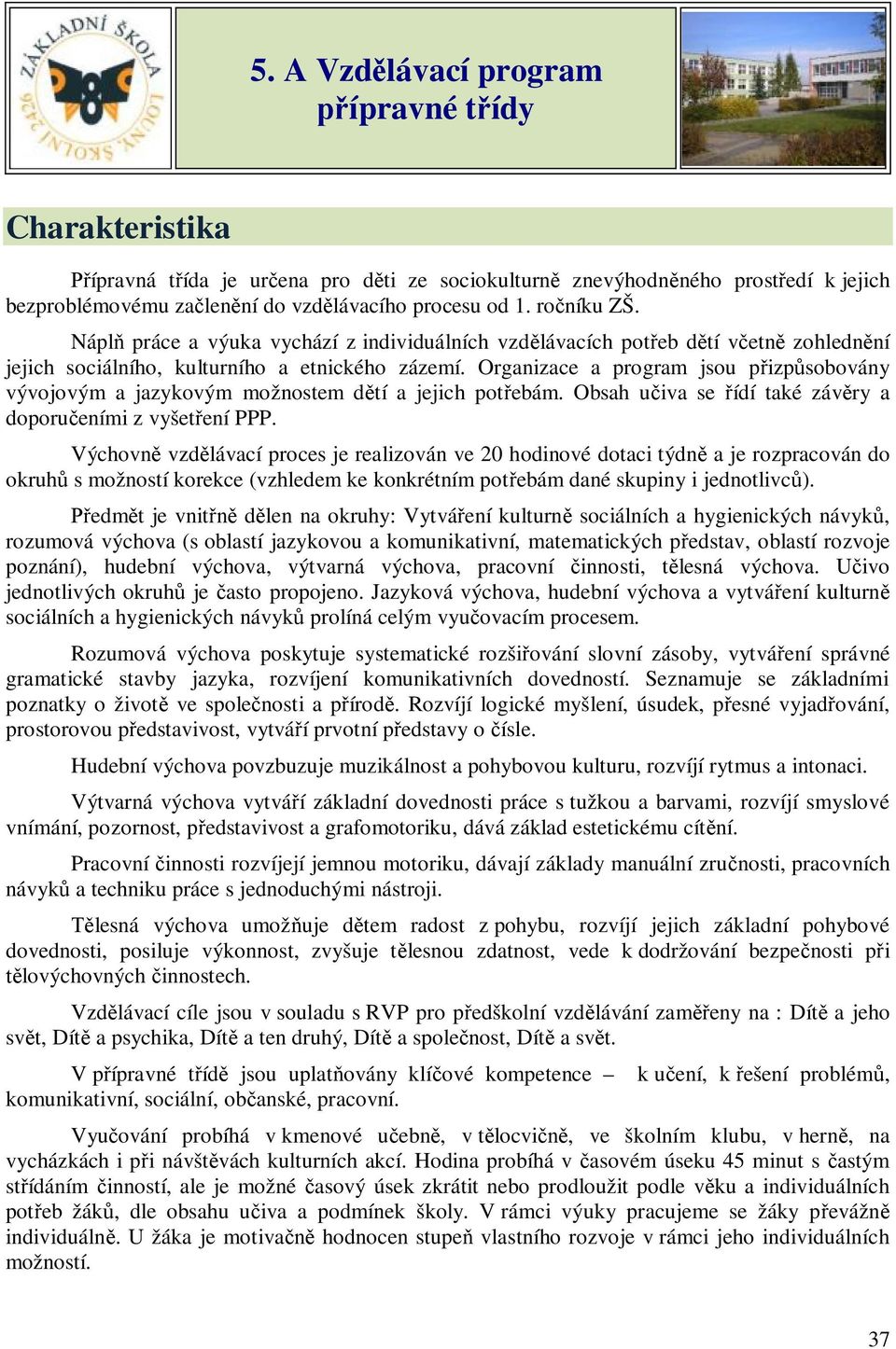 Organizace a program jsou přizpůsobovány vývojovým a jazykovým možnostem dětí a jejich potřebám. Obsah učiva se řídí také závěry a doporučeními z vyšetření PPP.