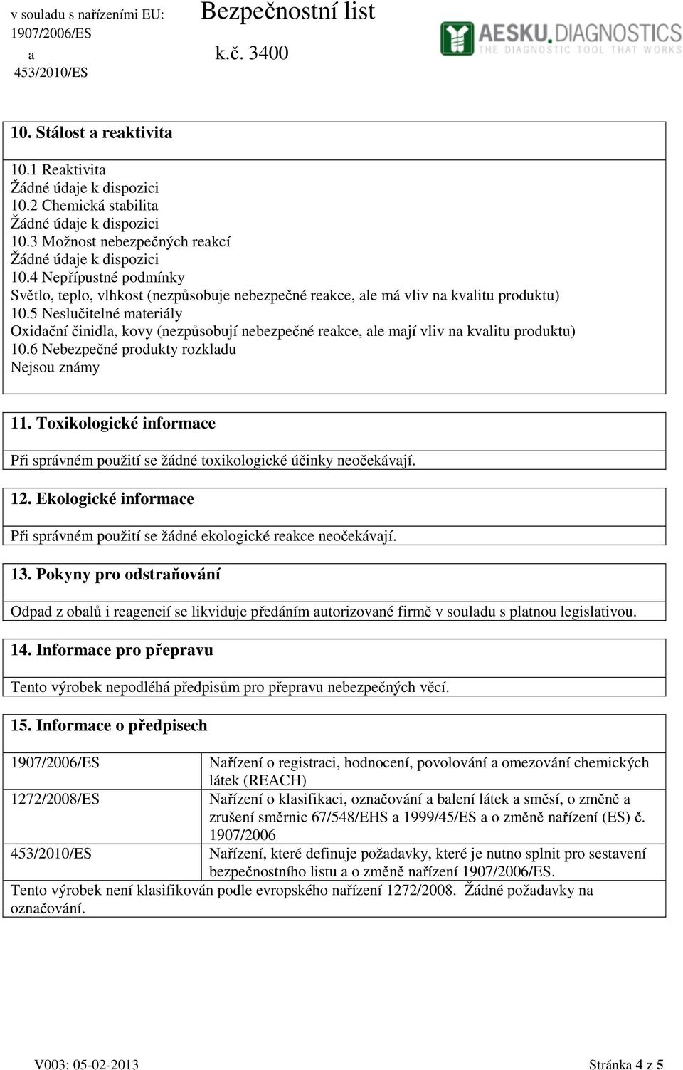 5 Neslučitelné materiály Oxidační činidla, kovy (nezpůsobují nebezpečné reakce, ale mají vliv na kvalitu produktu) 10.6 Nebezpečné produkty rozkladu Nejsou známy 11.