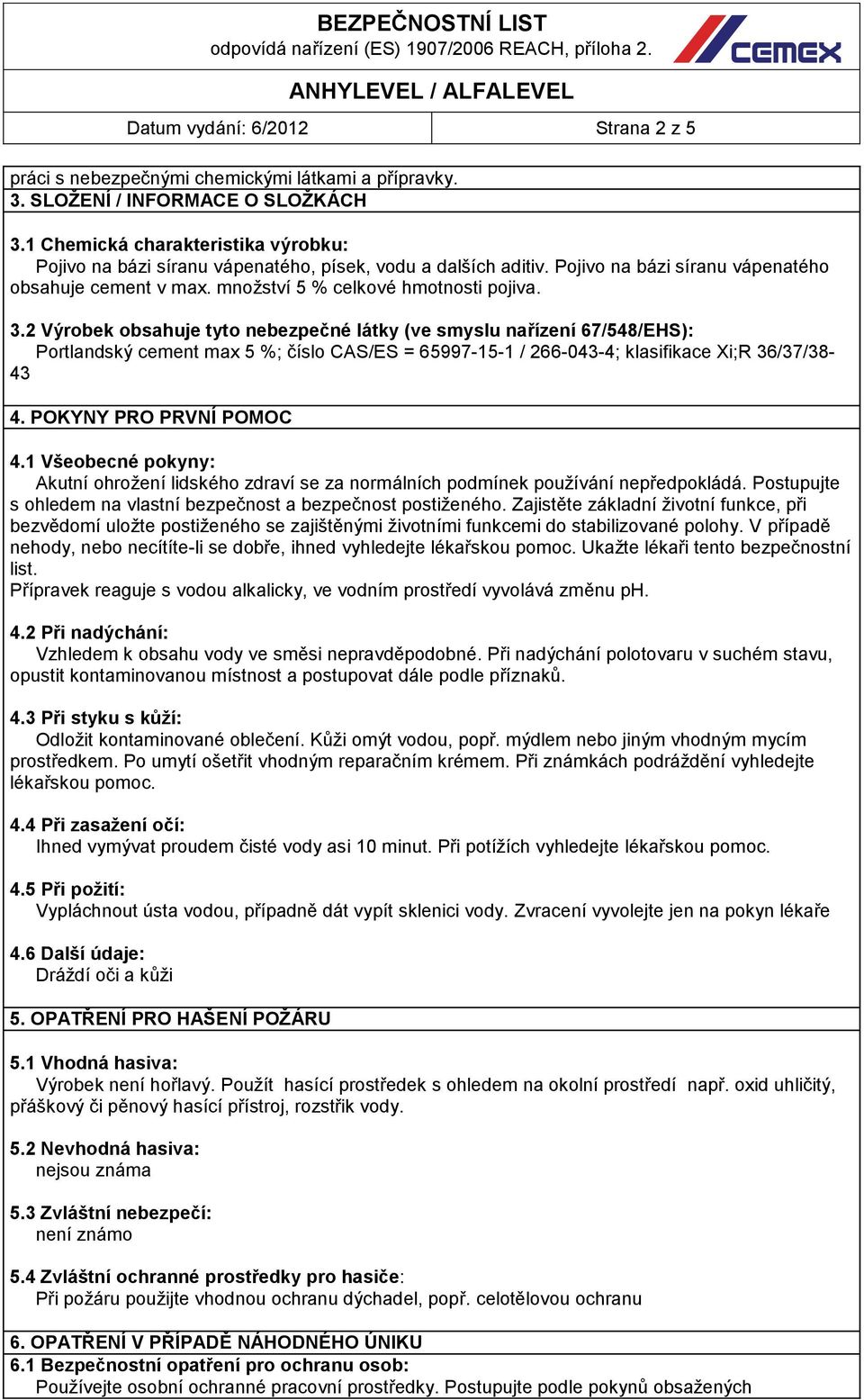 2 Výrobek obsahuje tyto nebezpečné látky (ve smyslu nařízení 67/548/EHS): Portlandský cement max 5 %; číslo CAS/ES = 65997-15-1 / 266-043-4; klasifikace Xi;R 36/37/38-43 4. POKYNY PRO PRVNÍ POMOC 4.