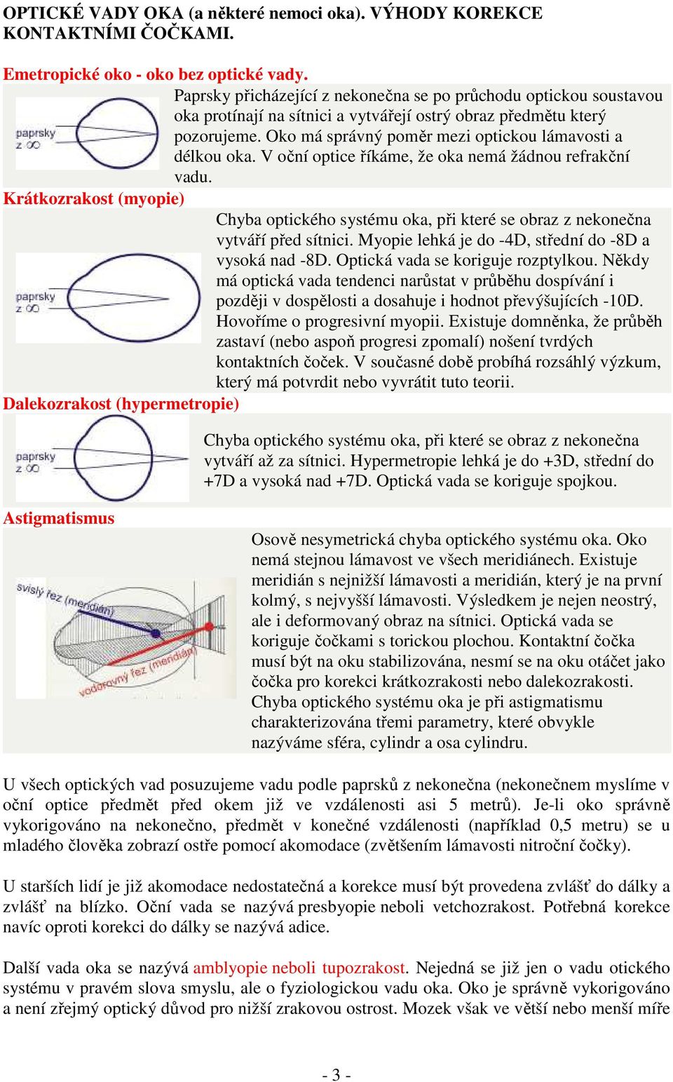 Oko má správný poměr mezi optickou lámavosti a délkou oka. V oční optice říkáme, že oka nemá žádnou refrakční vadu.