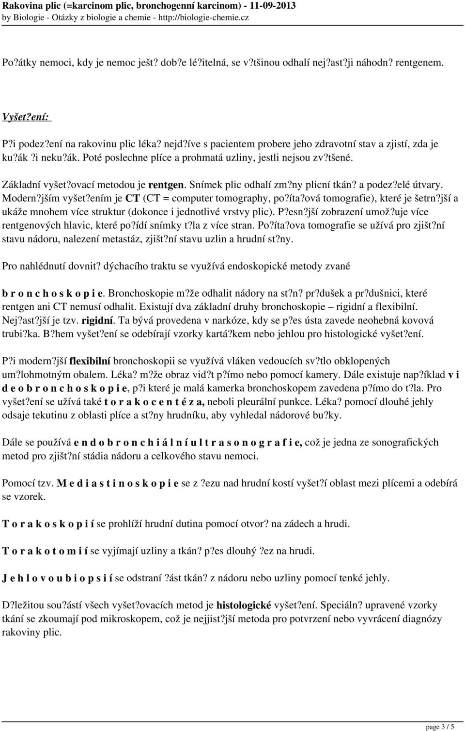 Snímek plic odhalí zm?ny plicní tkán? a podez?elé útvary. Modern?jším vyšet?ením je CT (CT = computer tomography, po?íta?ová tomografie), které je šetrn?