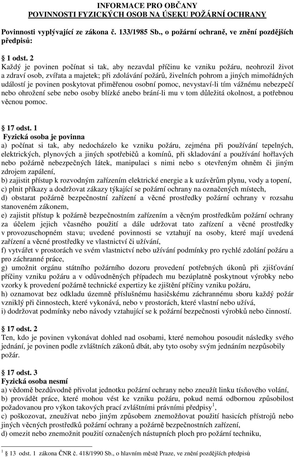 povinen poskytovat přiměřenou osobní pomoc, nevystaví-li tím vážnému nebezpečí nebo ohrožení sebe nebo osoby blízké anebo brání-li mu v tom důležitá okolnost, a potřebnou věcnou pomoc. 17 odst.