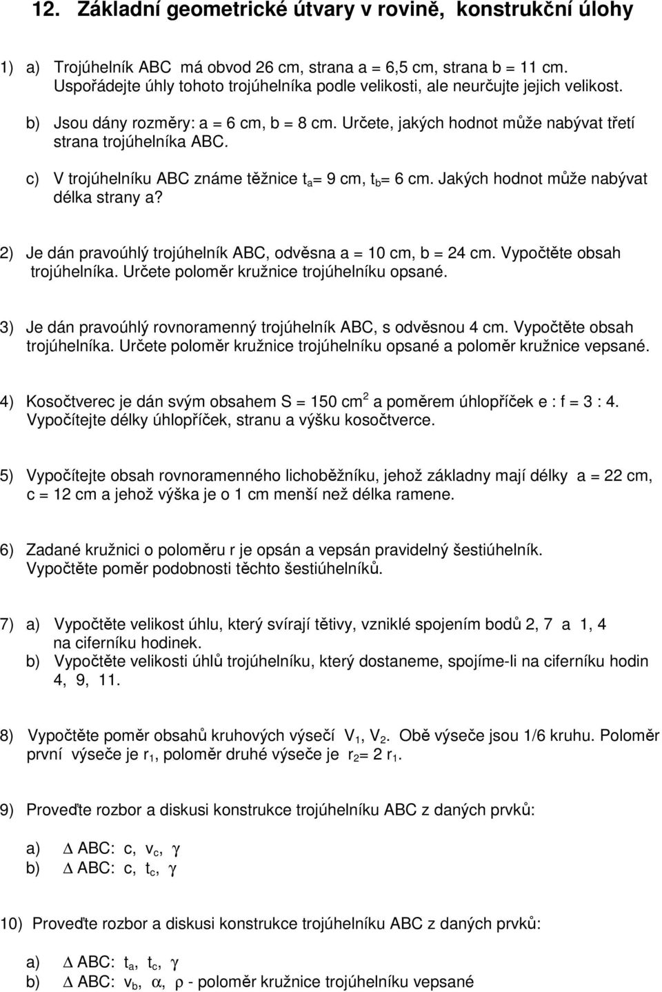 c) V trojúhelníku ABC známe těžnice t a = 9 cm, t b = 6 cm. Jakých hodnot může nabývat délka strany a? ) Je dán pravoúhlý trojúhelník ABC, odvěsna a = 0 cm, b = cm. Vypočtěte obsah trojúhelníka.