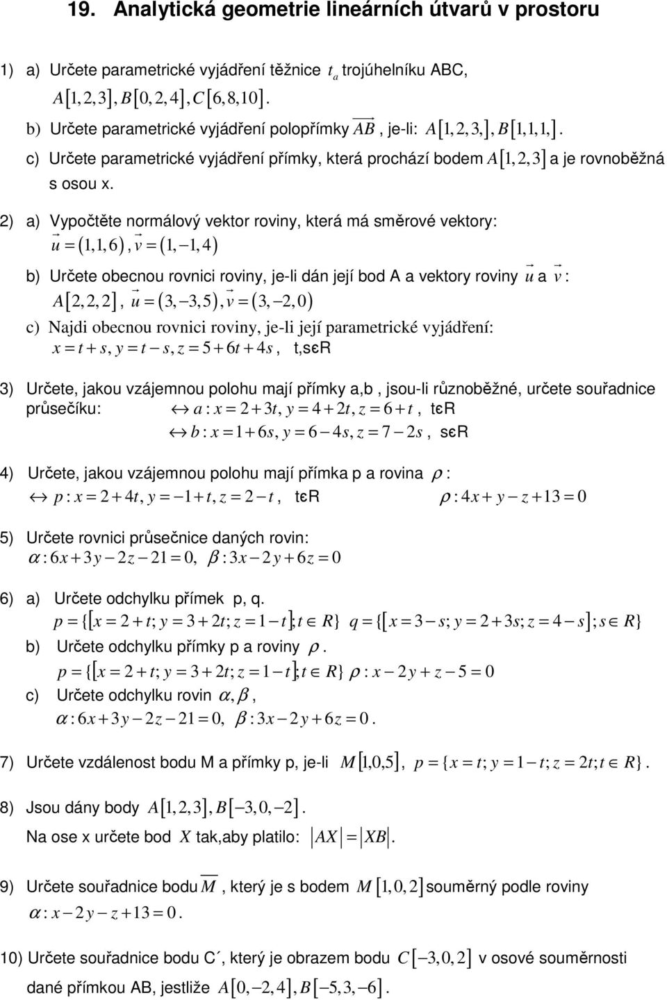 ) a) Vypočtěte normálový vektor roviny, která má směrové vektory: r r u =,,6 v =,, ( ), ( ) Určete obecnou rovnici roviny, je-li dán její bod A a vektory roviny u r a v r : r r u =,,5, v =,, 0 A [,,