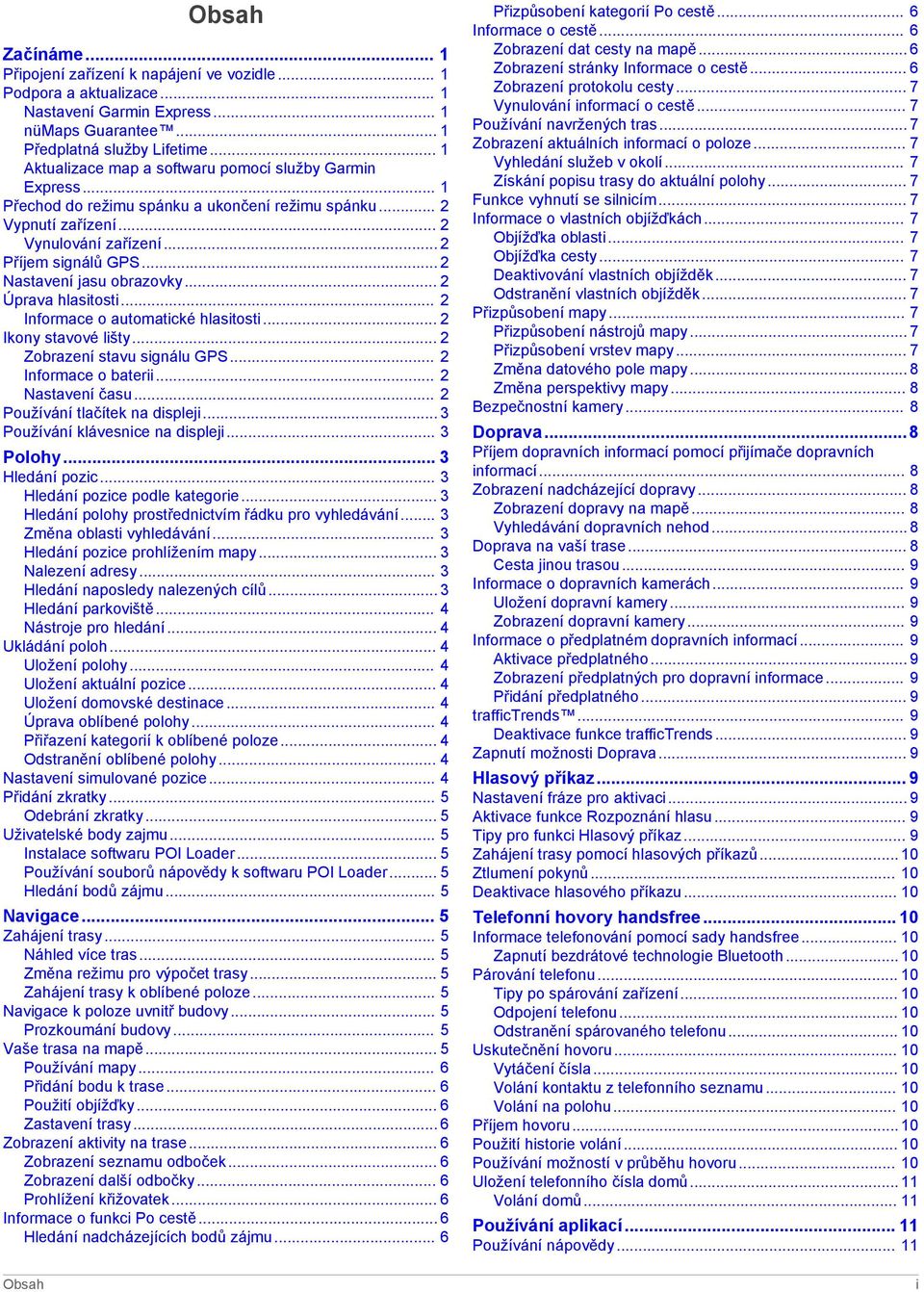 .. 2 Nastavení jasu obrazovky... 2 Úprava hlasitosti... 2 Informace o automatické hlasitosti... 2 Ikony stavové lišty... 2 Zobrazení stavu signálu GPS... 2 Informace o baterii... 2 Nastavení času.