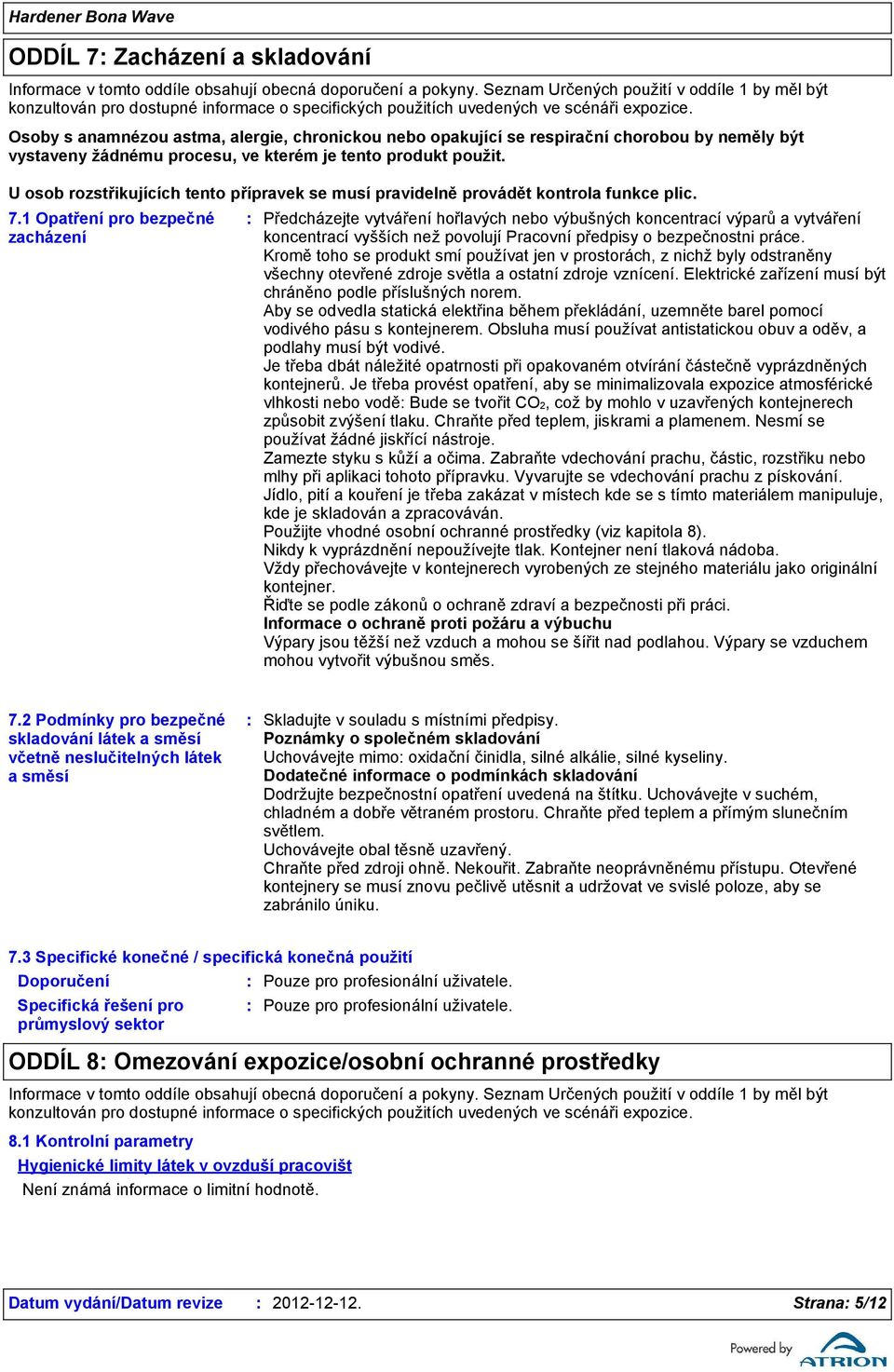 Osoby s anamnézou astma, alergie, chronickou nebo opakující se respirační chorobou by neměly být vystaveny žádnému procesu, ve kterém je tento produkt použit.
