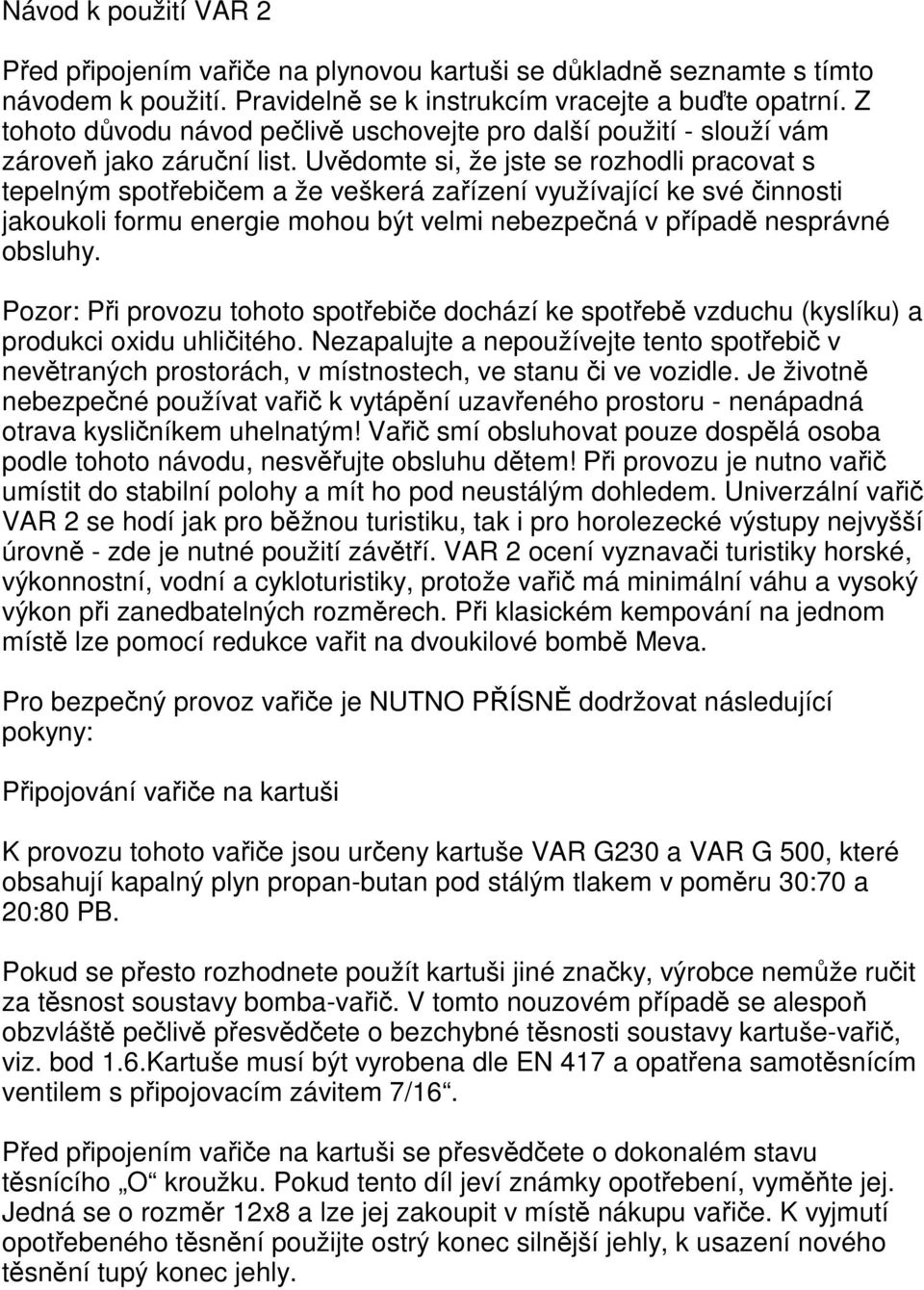 Uvědomte si, že jste se rozhodli pracovat s tepelným spotřebičem a že veškerá zařízení využívající ke své činnosti jakoukoli formu energie mohou být velmi nebezpečná v případě nesprávné obsluhy.