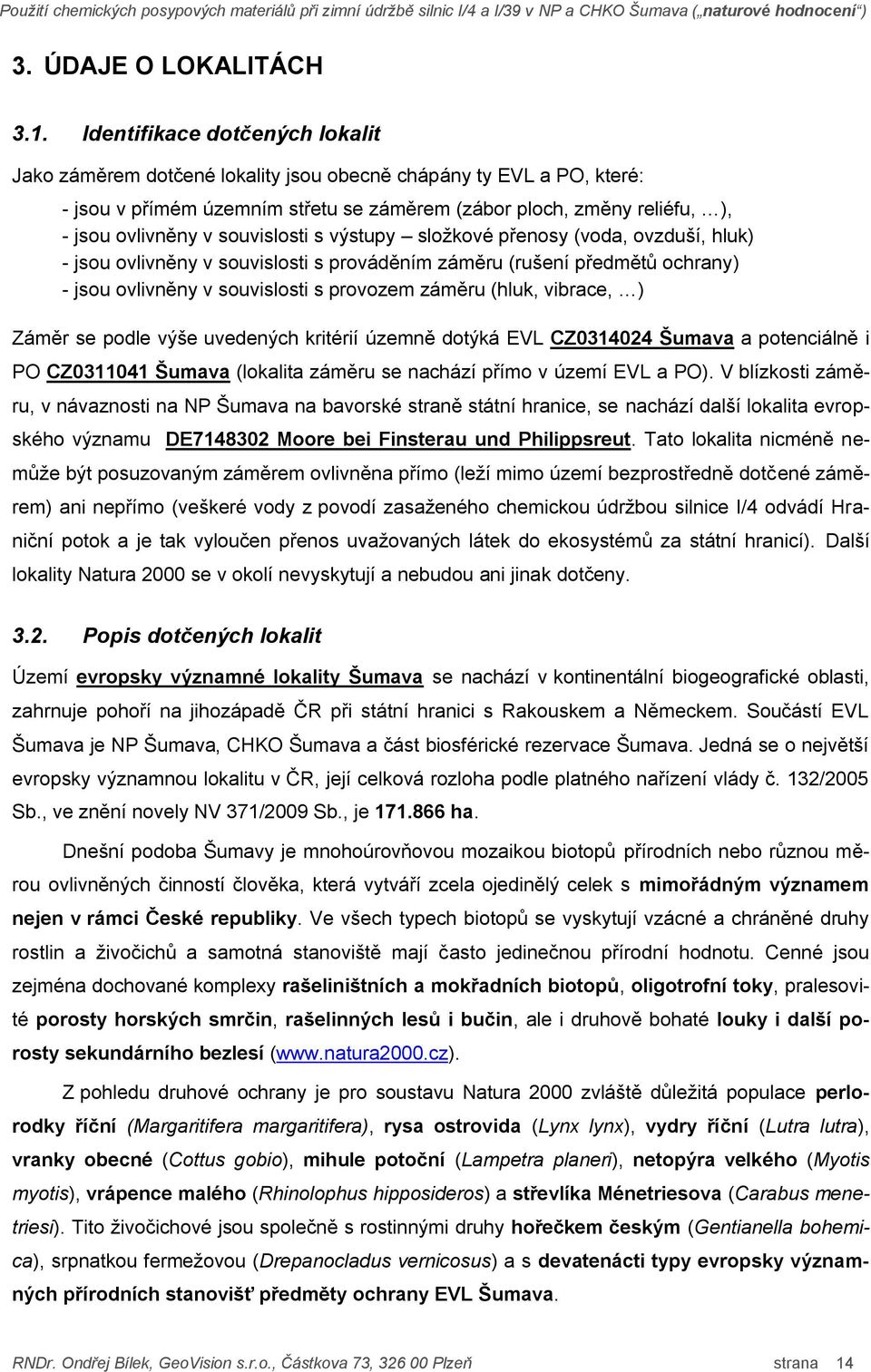 souvislosti s výstupy složkové přenosy (voda, ovzduší, hluk) - jsou ovlivněny v souvislosti s prováděním záměru (rušení předmětů ochrany) - jsou ovlivněny v souvislosti s provozem záměru (hluk,