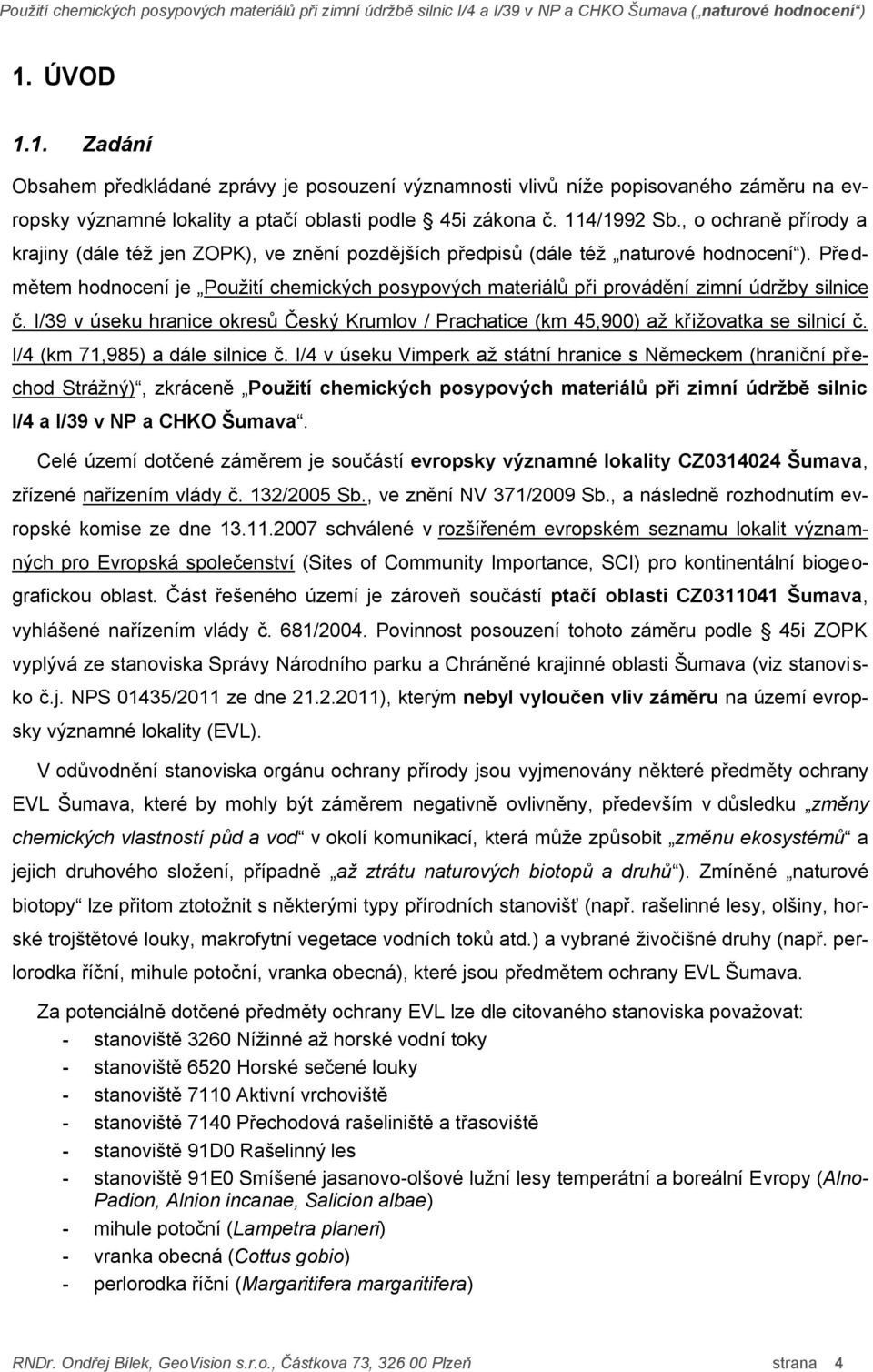 Předmětem hodnocení je Použití chemických posypových materiálů při provádění zimní údržby silnice č. I/39 v úseku hranice okresů Český Krumlov / Prachatice (km 45,900) až křižovatka se silnicí č.