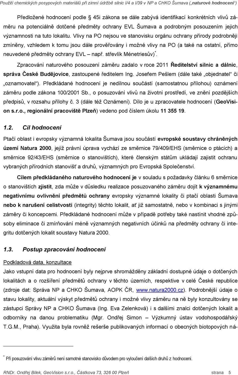 Vlivy na PO nejsou ve stanovisku orgánu ochrany přírody podrobněji zmíněny, vzhledem k tomu jsou dále prověřovány i možné vlivy na PO (a také na ostatní, přímo neuvedené předměty ochrany EVL např.