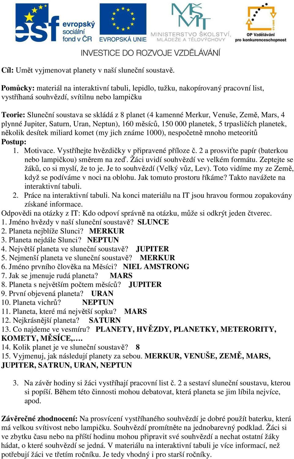 Venuše, Země, Mars, 4 plynné Jupiter, Saturn, Uran, Neptun), 160 měsíců, 150 000 planetek, 5 trpasličích planetek, několik desítek miliard komet (my jich známe 1000), nespočetně mnoho meteoritů