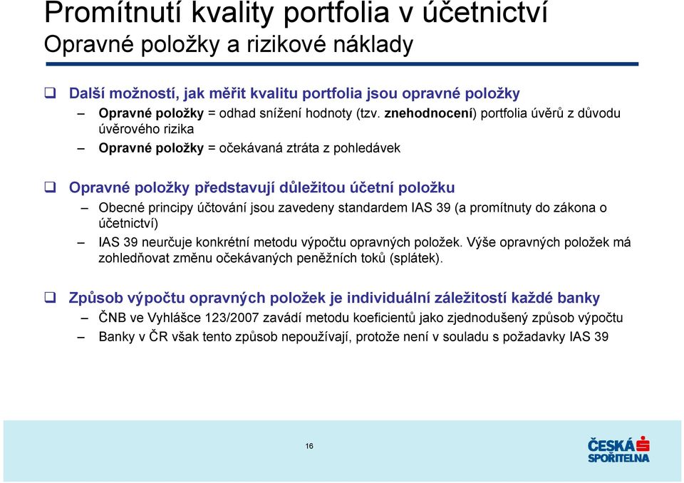 standardem IAS 39 (a promítnuty do zákona o účetnictví) IAS 39 neurčuje konkrétní metodu výpočtu opravných položek. Výše opravných položek má zohledňovat změnu očekávaných peněžních toků (splátek).