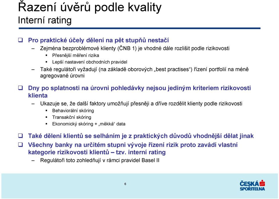 kriteriem rizikovosti klienta Ukazuje se, že další faktory umožňují přesněji a dříve rozdělit klienty podle rizikovosti Behaviorální skóring Transakční skóring Ekonomický skóring + měkká data Také