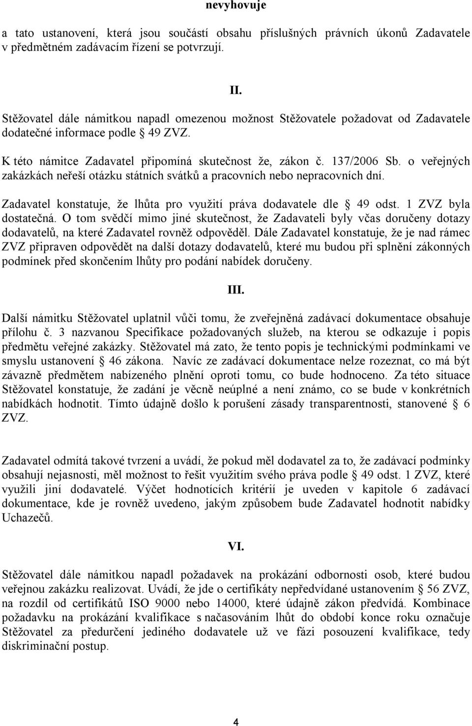o veřejných zakázkách neřeší otázku státních svátků a pracovních nebo nepracovních dní. Zadavatel konstatuje, že lhůta pro využití práva dodavatele dle 49 odst. 1 ZVZ byla dostatečná.