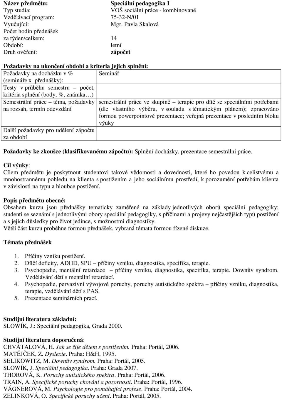 odevzdání Další požadavky pro udělení zápočtu za období semestrální práce ve skupině terapie pro dítě se speciálními potřebami (dle vlastního výběru, v souladu s tématickým plánem); zpracováno formou