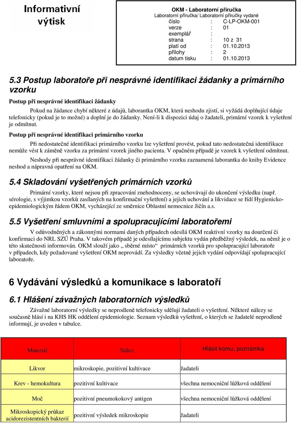 vyžádá doplňující údaje telefonicky (pokud je to možné) a doplní je do žádanky. Není-li k dispozici údaj o žadateli, primární vzorek k vyšetření je odmítnut.