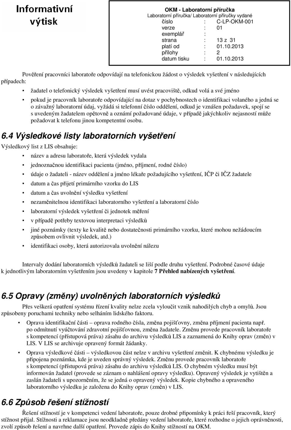 vznášen požadavek, spojí se s uvedeným žadatelem opětovně a oznámí požadované údaje, v případě jakýchkoliv nejasností může požadovat k telefonu jinou kompetentní osobu. 6.