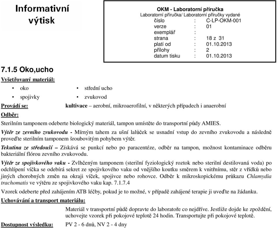 Výtěr ze zevního zvukovodu - Mírným tahem za ušní lalůček se usnadní vstup do zevního zvukovodu a následně proveďte sterilním tamponem šroubovitým pohybem výtěr.