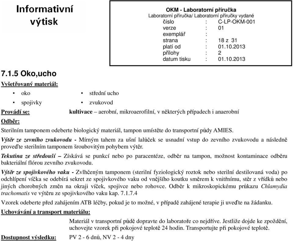 Výtěr ze zevního zvukovodu - Mírným tahem za ušní lalůček se usnadní vstup do zevního zvukovodu a následně proveďte sterilním tamponem šroubovitým pohybem výtěr.