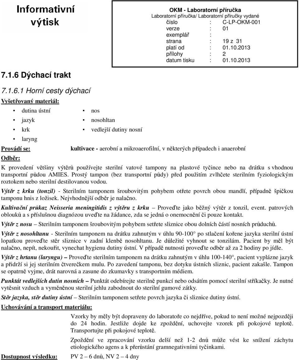 1 Horní cesty dýchací dutina ústní nos jazyk nosohltan krk vedlejší dutiny nosní laryng kultivace - aerobní a mikroaerofilní, v některých případech i anaerobní K provedení většiny výtěrů používejte