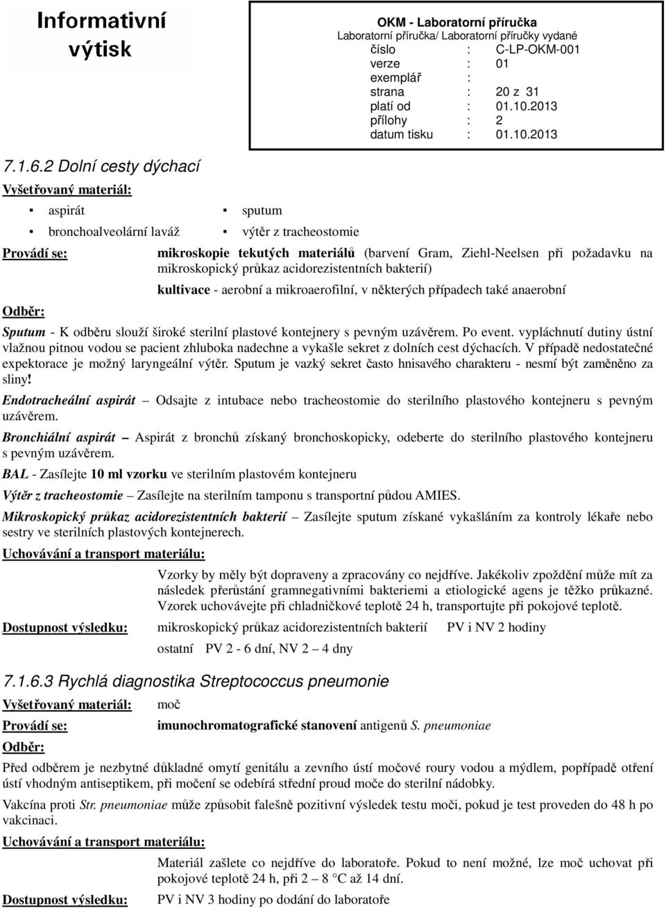 požadavku na mikroskopický průkaz acidorezistentních bakterií) kultivace - aerobní a mikroaerofilní, v některých případech také anaerobní Sputum - K odběru slouží široké sterilní plastové kontejnery