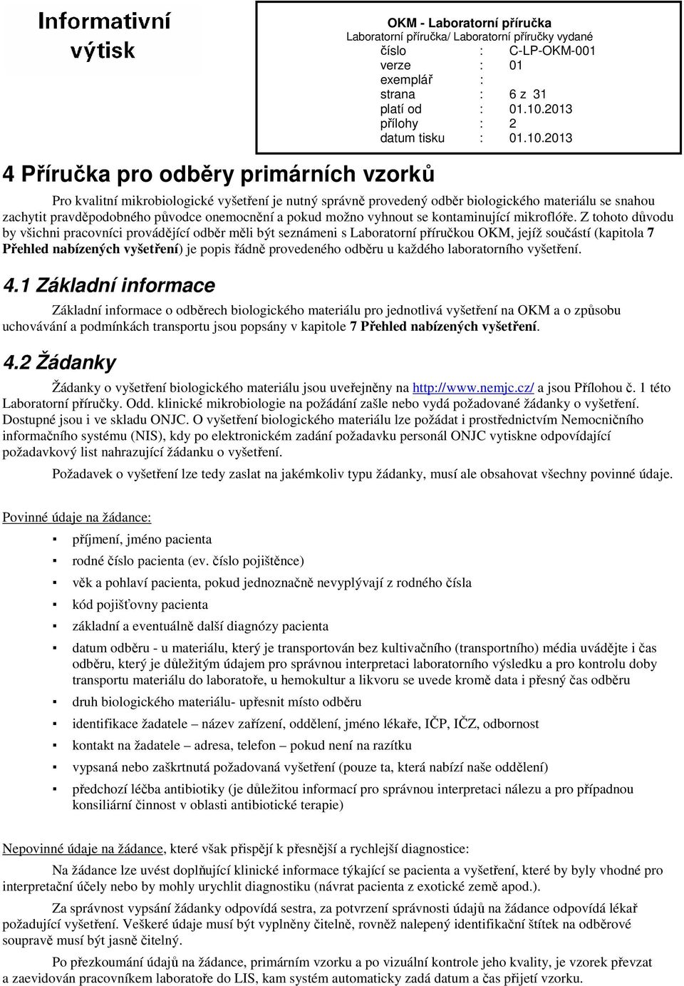 Z tohoto důvodu by všichni pracovníci provádějící odběr měli být seznámeni s Laboratorní příručkou OKM, jejíž součástí (kapitola 7 Přehled nabízených vyšetření) je popis řádně provedeného odběru u