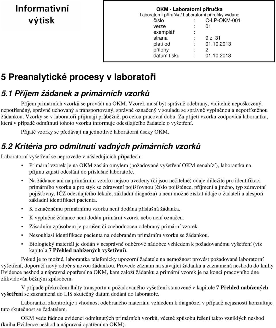 Vzorky se v laboratoři přijímají průběžně, po celou pracovní dobu. Za přijetí vzorku zodpovídá laborantka, která v případě odmítnutí tohoto vzorku informuje odesílajícího žadatele o vyšetření.