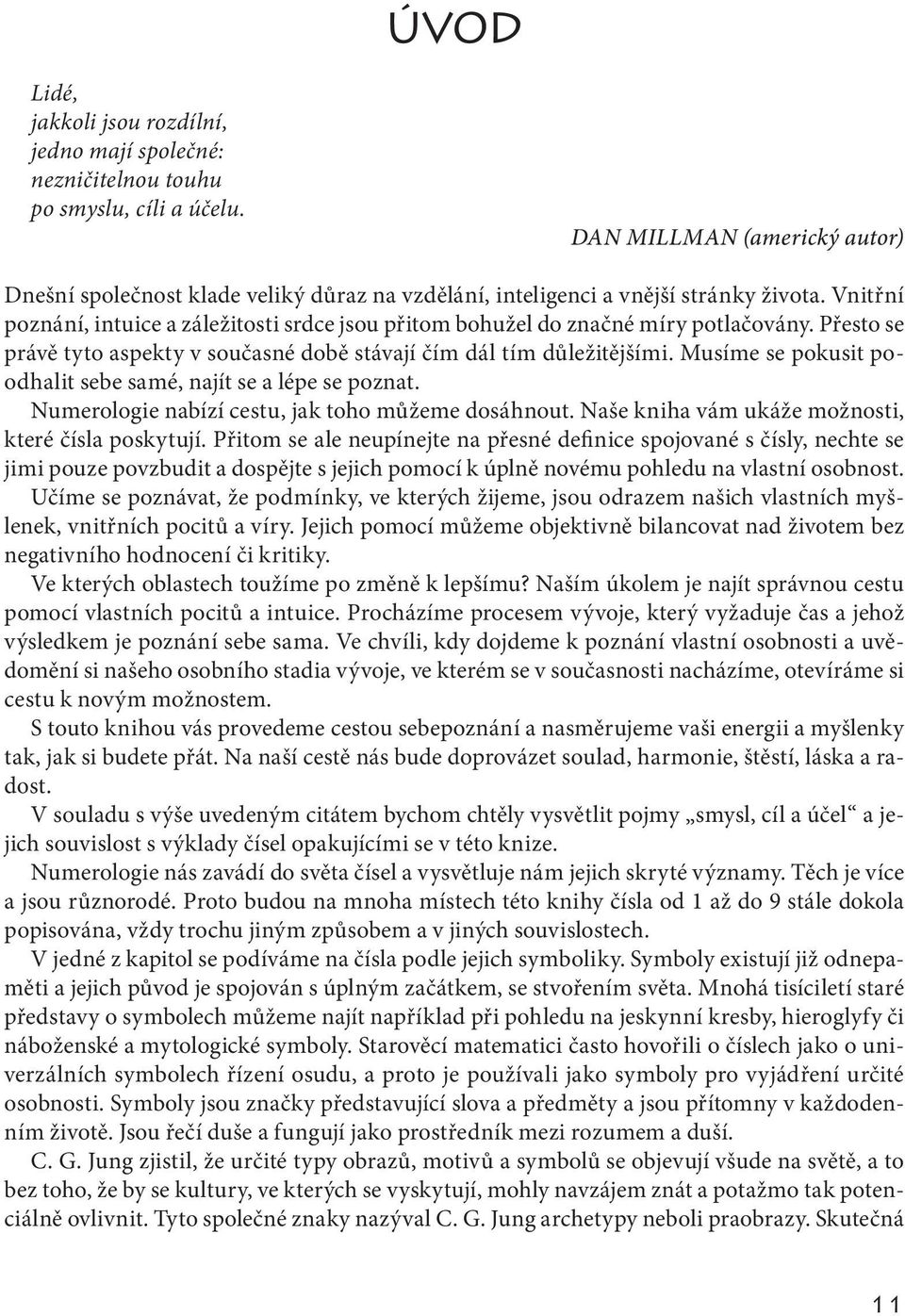 Vnitřní poznání, intuice a záležitosti srdce jsou přitom bohužel do značné míry potlačovány. Přesto se právě tyto aspekty v současné době stávají čím dál tím důležitějšími.