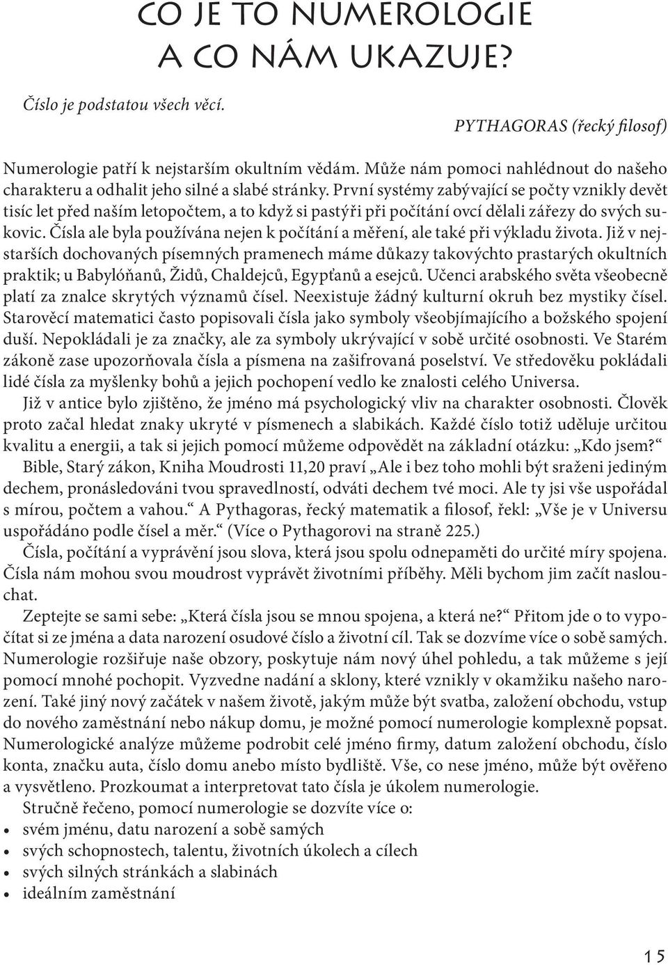První systémy zabývající se počty vznikly devět tisíc let před naším letopočtem, a to když si pastýři při počítání ovcí dělali zářezy do svých sukovic.