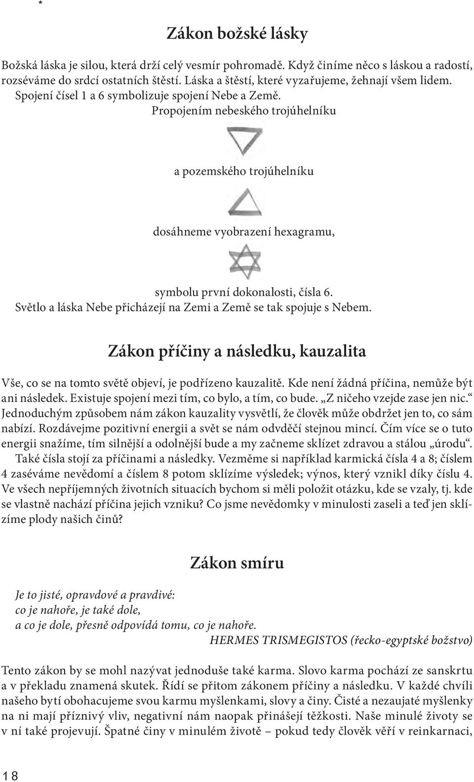 Propojením nebeského trojúhelníku a pozemského trojúhelníku dosáhneme vyobrazení hexagramu, symbolu první dokonalosti, čísla 6. Světlo a láska Nebe přicházejí na Zemi a Země se tak spojuje s Nebem.