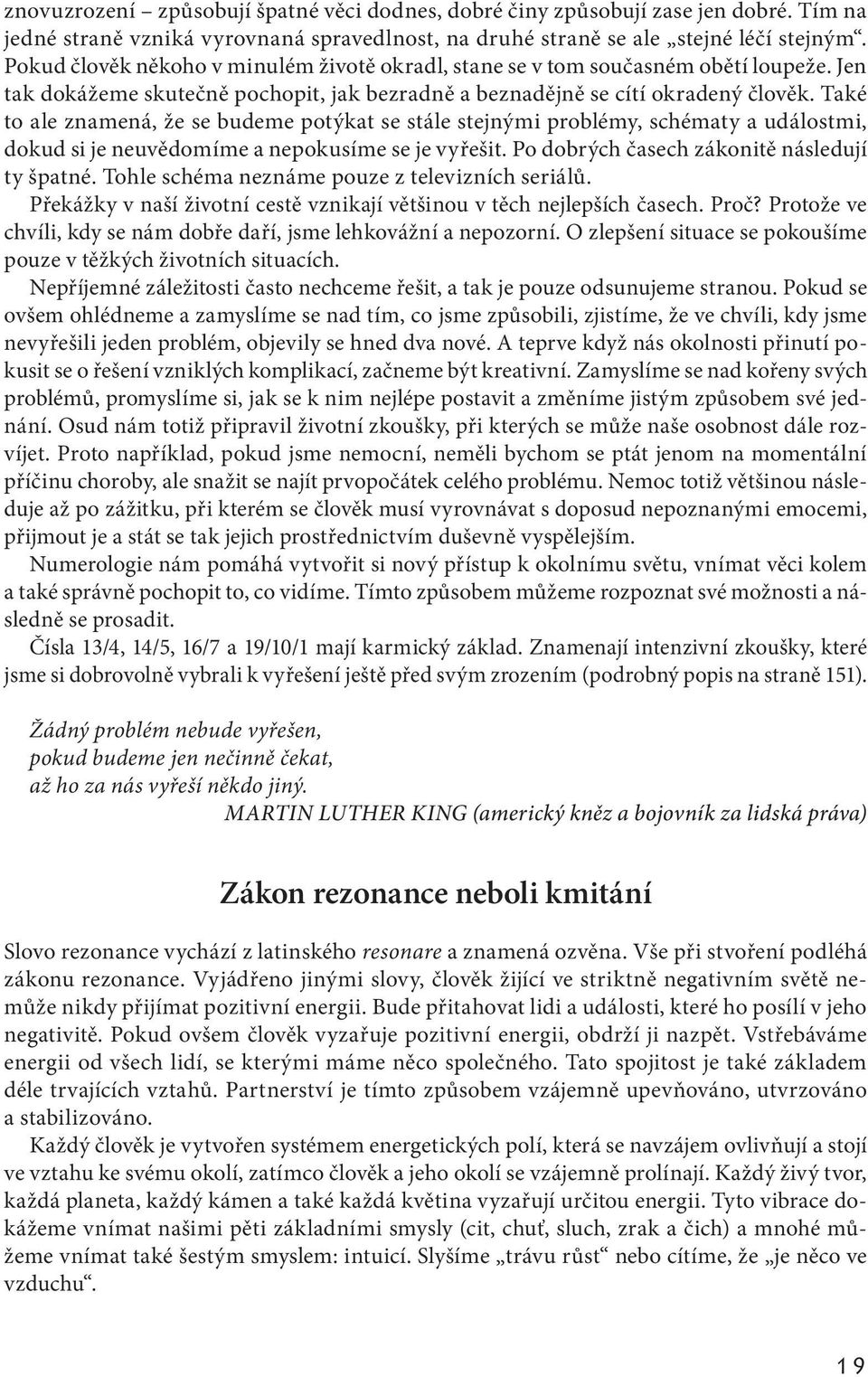 Také to ale znamená, že se budeme potýkat se stále stejnými problémy, schématy a událostmi, dokud si je neuvědomíme a nepokusíme se je vyřešit. Po dobrých časech zákonitě následují ty špatné.