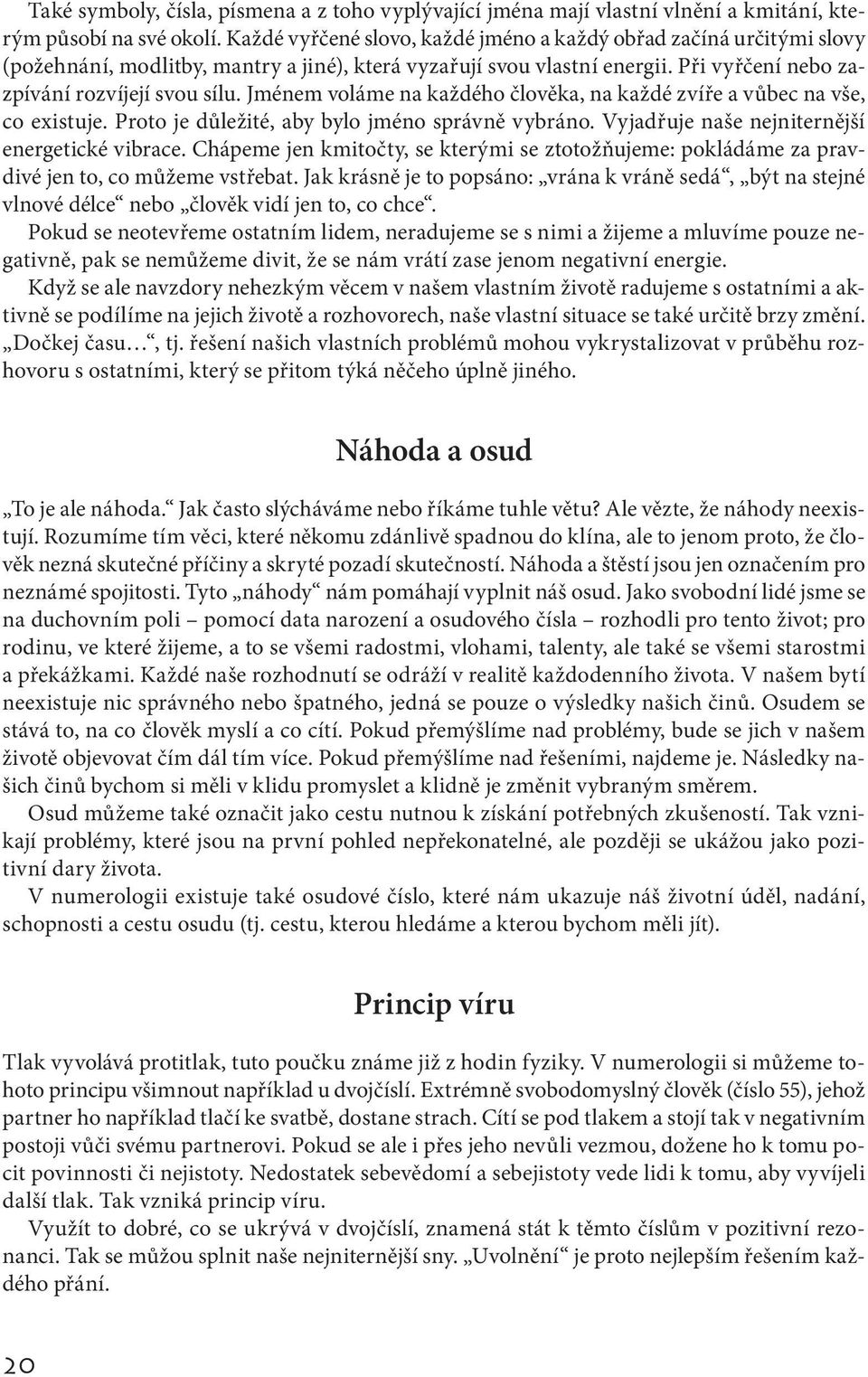 Jménem voláme na každého člověka, na každé zvíře a vůbec na vše, co existuje. Proto je důležité, aby bylo jméno správně vybráno. Vyjadřuje naše nejniternější energetické vibrace.