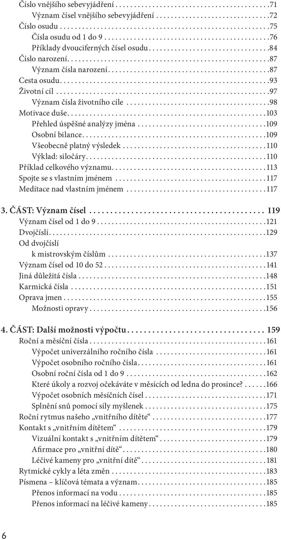 ..110 Příklad celkového významu...113 Spojte se s vlastním jménem...117 Meditace nad vlastním jménem...117 3. ČÁST: Význam čísel... 119 Význam čísel od 1 do 9...121 Dvojčíslí.