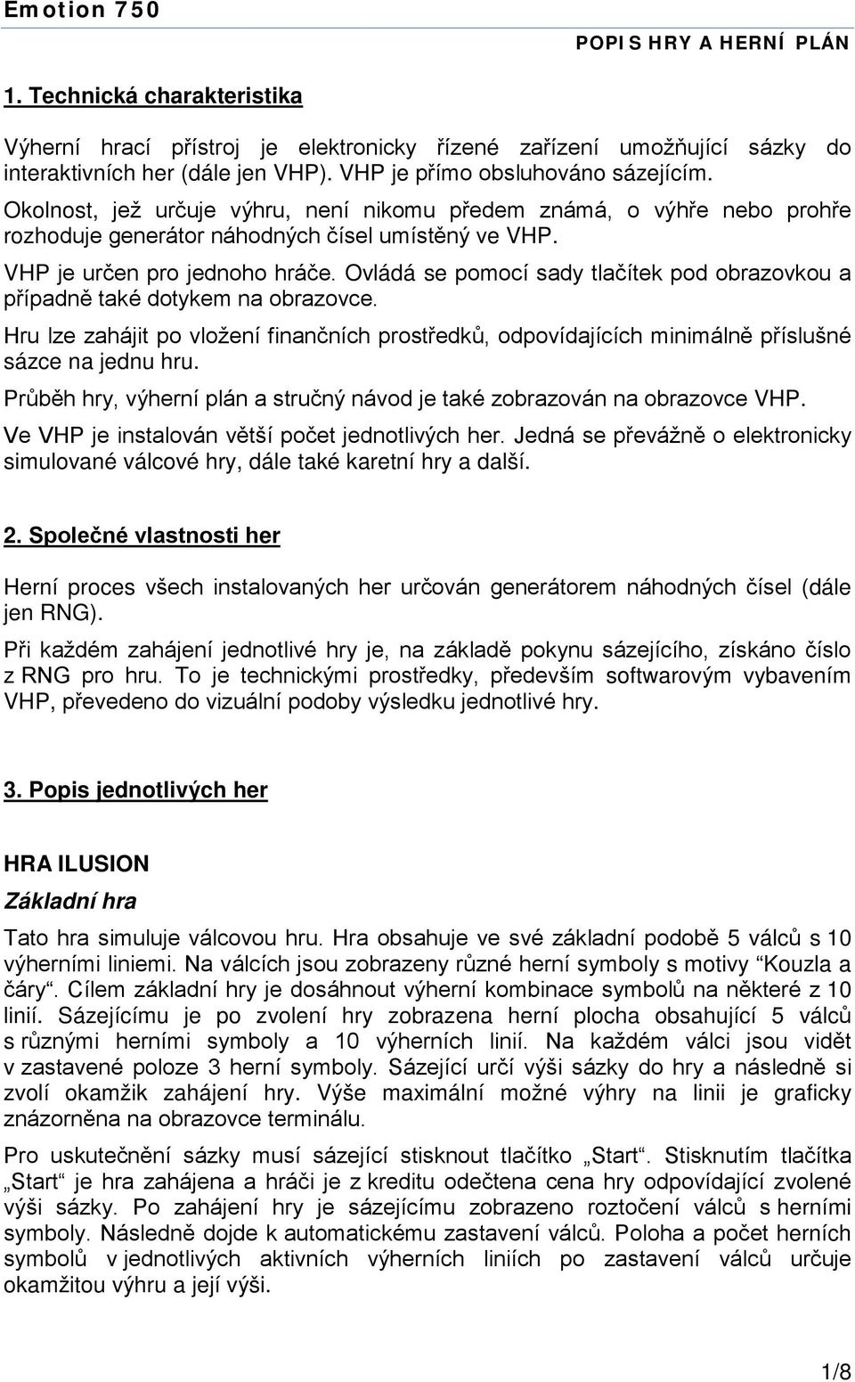 Ovládá se pomocí sady tlačítek pod obrazovkou a případně také dotykem na obrazovce. Hru lze zahájit po vložení finančních prostředků, odpovídajících minimálně příslušné sázce na jednu hru.