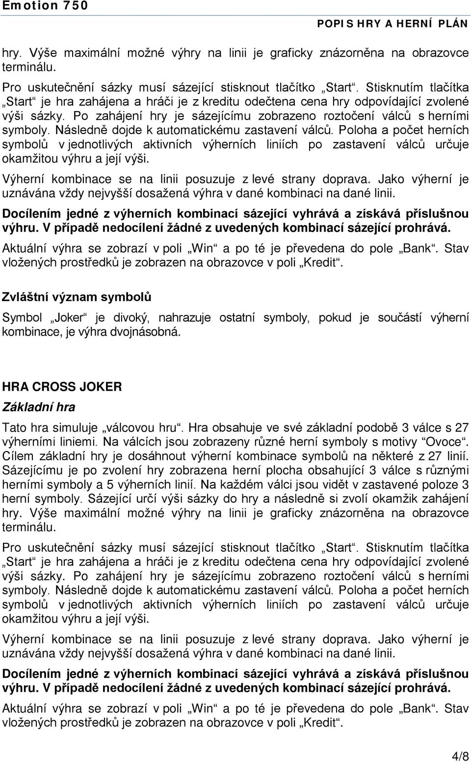 Hra obsahuje ve své základní podobě 3 válce s 27 výherními liniemi. Na válcích jsou zobrazeny různé herní symboly s motivy Ovoce.