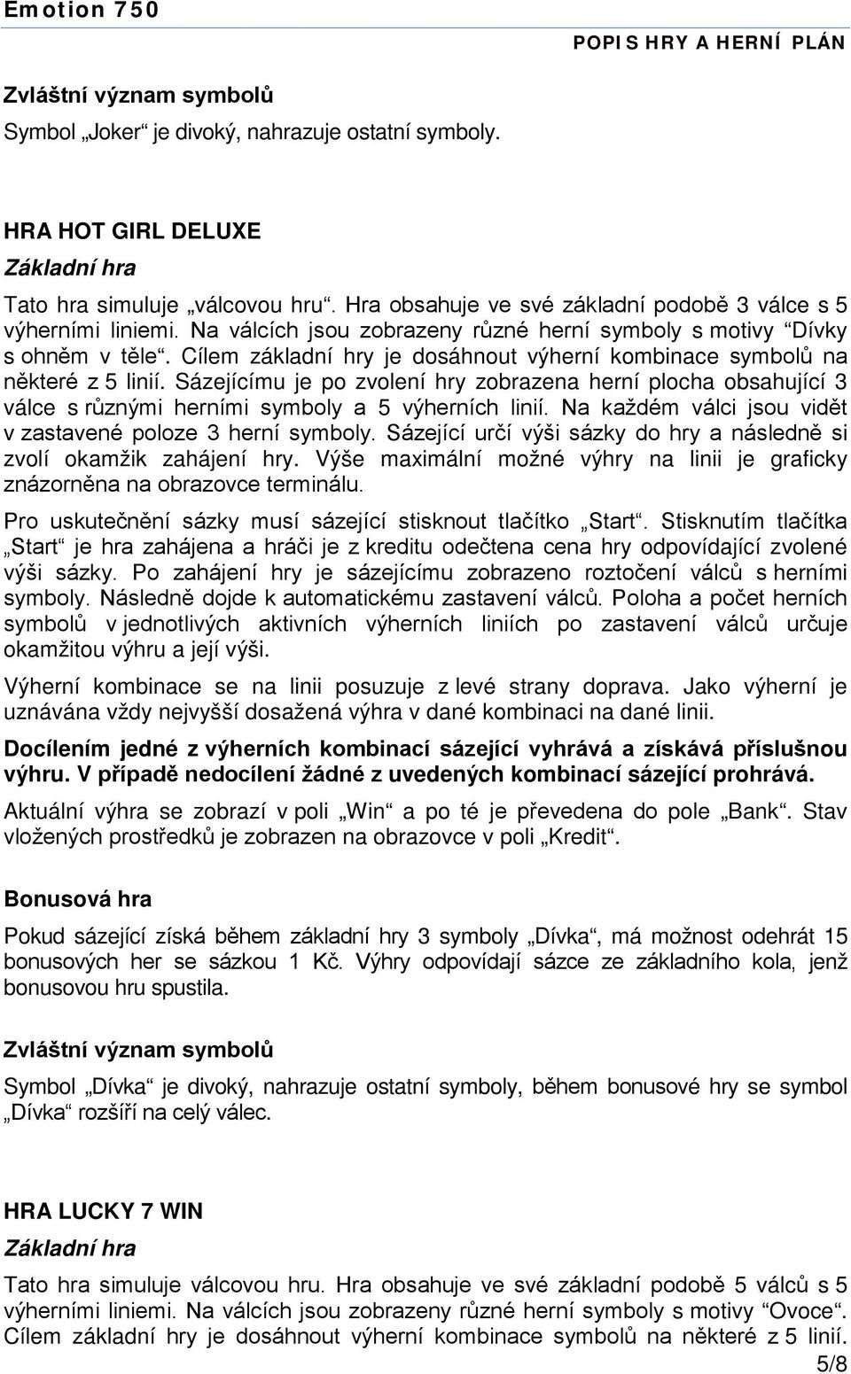 Sázejícímu je po zvolení hry zobrazena herní plocha obsahující 3 válce s různými herními symboly a 5 výherních linií. Na každém válci jsou vidět v zastavené poloze 3 herní symboly.