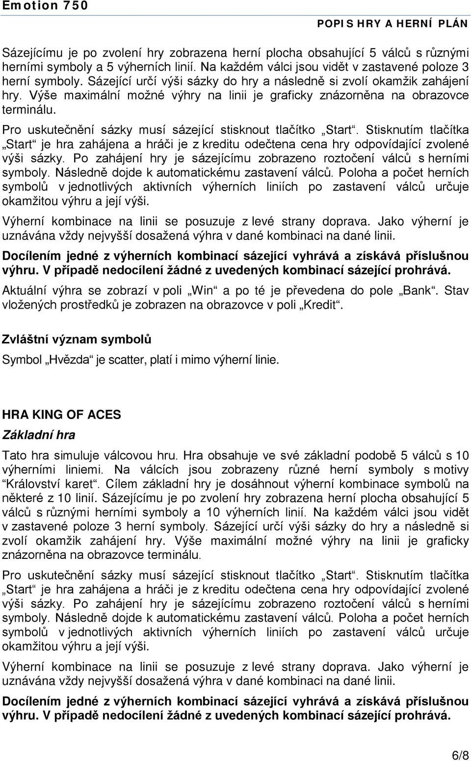 Výherní kombinace na linii se posuzuje z levé strany doprava. Jako výherní je Symbol Hvězda je scatter, platí i mimo výherní linie. HRA KING OF ACES Tato hra simuluje válcovou hru.