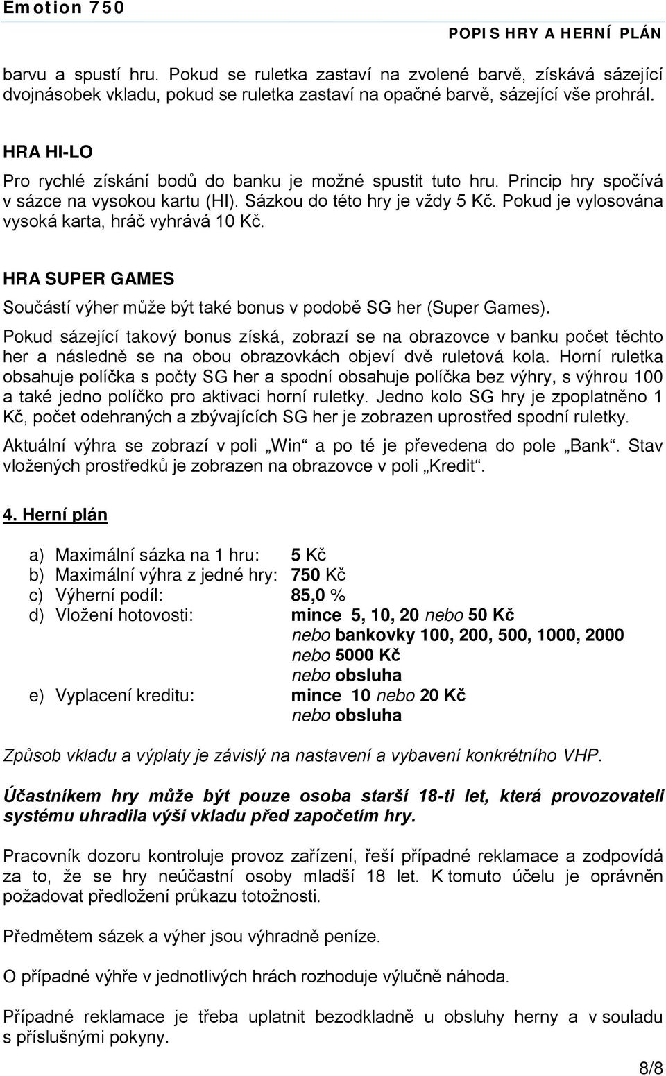 Pokud je vylosována vysoká karta, hráč vyhrává 10 Kč. HRA SUPER GAMES Součástí výher může být také bonus v podobě SG her (Super Games).