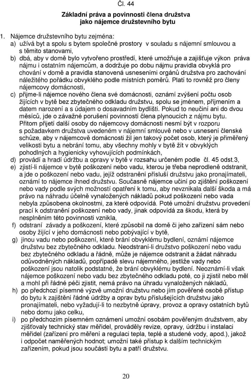 zajišťuje výkon práva nájmu i ostatním nájemcům, a dodržuje po dobu nájmu pravidla obvyklá pro chování v domě a pravidla stanovená usneseními orgánů družstva pro zachování náležitého pořádku