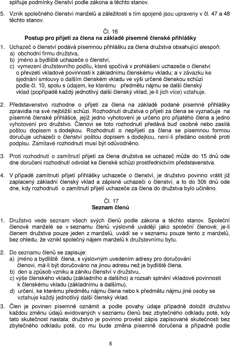 Uchazeč o členství podává písemnou přihlášku za člena družstva obsahující alespoň: a) obchodní firmu družstva, b) jméno a bydliště uchazeče o členství, c) vymezení družstevního podílu, které spočívá