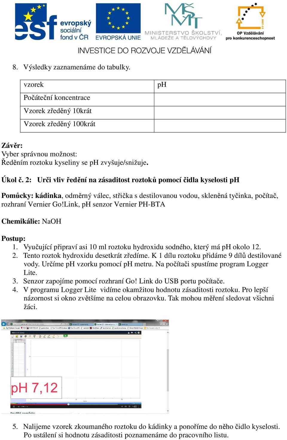 Link, ph senzor Vernier PH-BTA Chemikálie: NaOH Postup: 1. Vyučující připraví asi 10 ml roztoku hydroxidu sodného, který má ph okolo 12. 2. Tento roztok hydroxidu desetkrát zředíme.