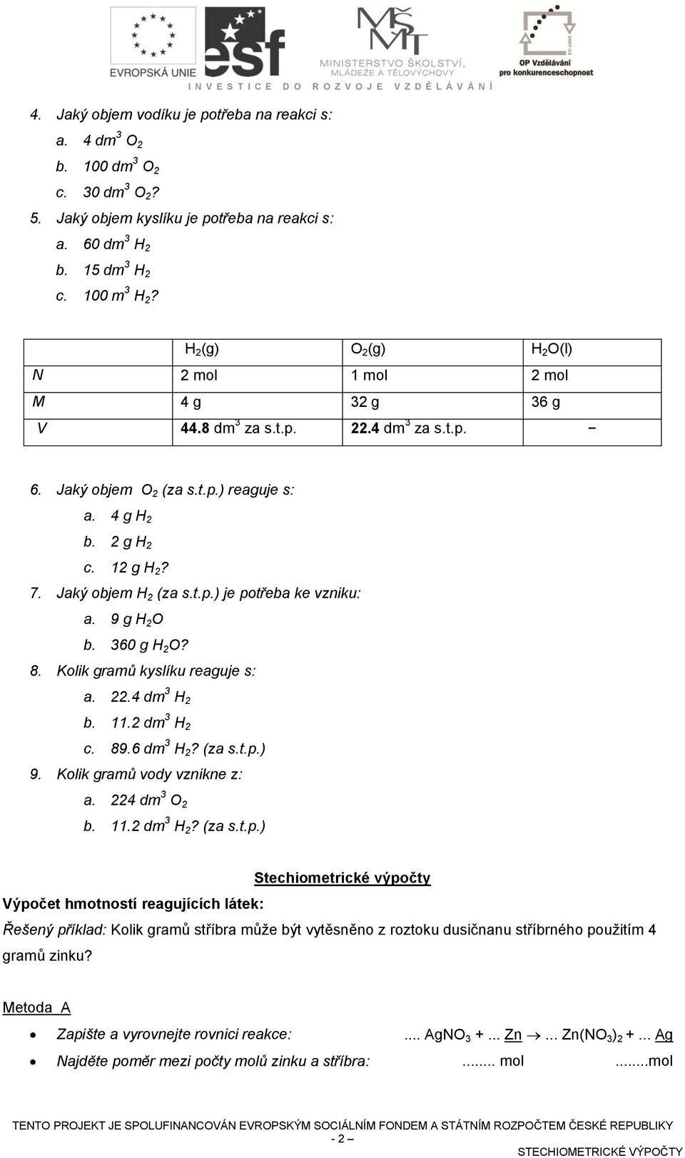 12 g H 2? 7. Jaký objem H 2 (za s.t.p.) je potřeba ke vzniku: a. 9 g H 2 O b. 360 g H 2 O? 8. Kolik gramů kyslíku reaguje s: a. 22.4 dm 3 H 2 b. 11.2 dm 3 H 2 c. 89.6 dm 3 H 2? (za s.t.p.) 9.