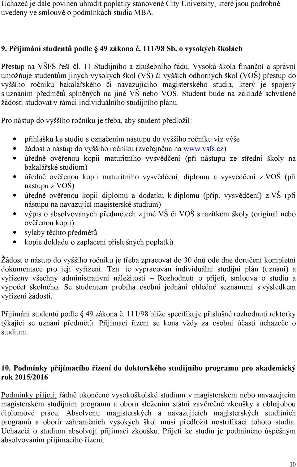 Vysoká škola finanční a správní umožňuje studentům jiných vysokých škol (VŠ) či vyšších odborných škol (VOŠ) přestup do vyššího ročníku bakalářského či navazujícího magisterského studia, který je